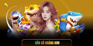 Bắn Cá Hoàng Kim - Săn Thưởng Khủng Với Tỷ Lệ Cực Cao