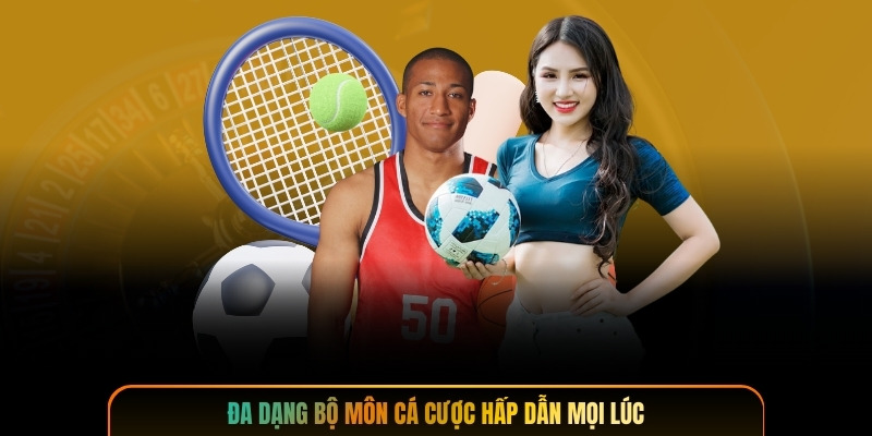Đa dạng bộ môn cá cược hấp dẫn mọi lúc