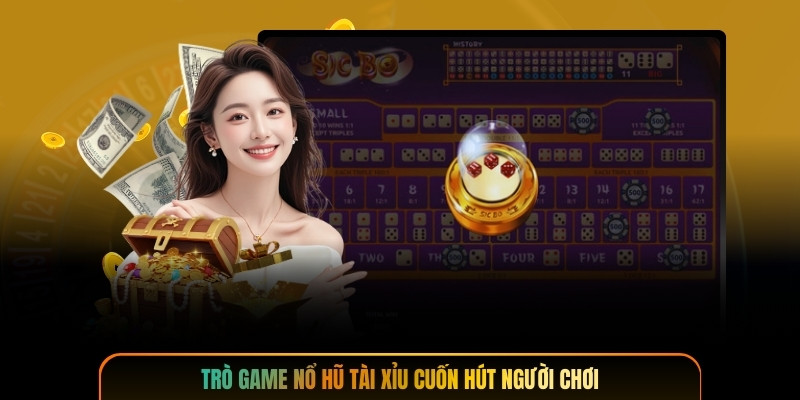 Trò game nổ hũ tài xỉu cuốn hút người chơi